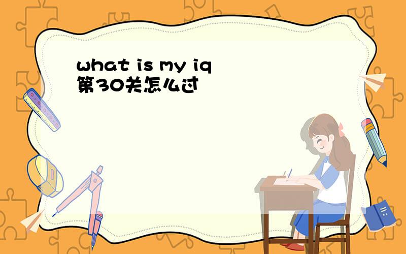 what is my iq 第30关怎么过