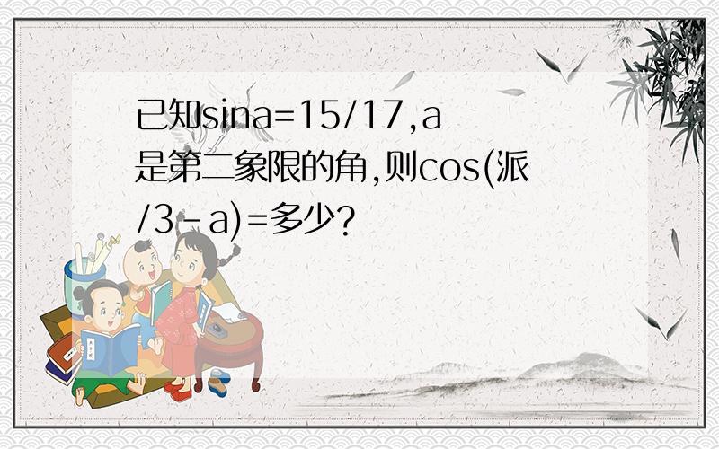 已知sina=15/17,a是第二象限的角,则cos(派/3-a)=多少?