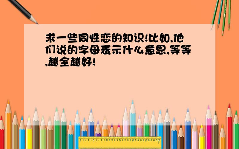 求一些同性恋的知识!比如,他们说的字母表示什么意思,等等,越全越好!