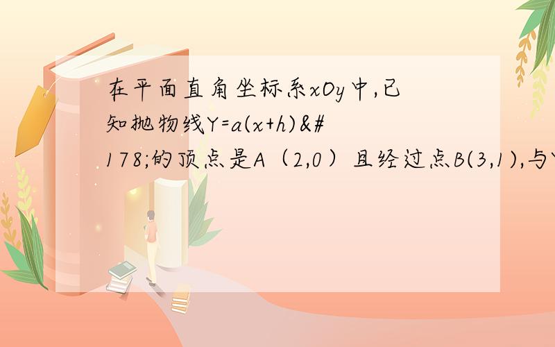 在平面直角坐标系xOy中,已知抛物线Y=a(x+h)²的顶点是A（2,0）且经过点B(3,1),与Y轴相交于点