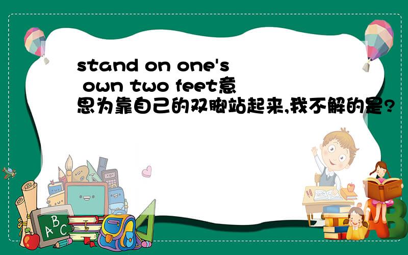 stand on one's own two feet意思为靠自己的双脚站起来,我不解的是?