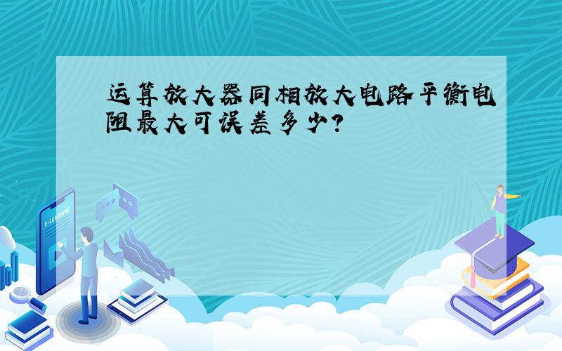 运算放大器同相放大电路平衡电阻最大可误差多少?