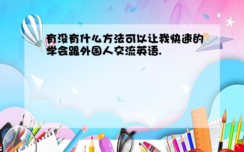 有没有什么方法可以让我快速的学会跟外国人交流英语.