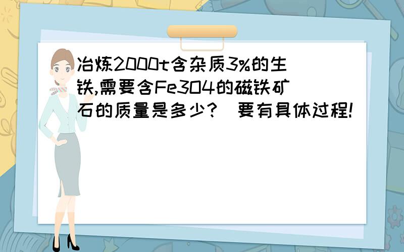 冶炼2000t含杂质3%的生铁,需要含Fe3O4的磁铁矿石的质量是多少?（要有具体过程!）