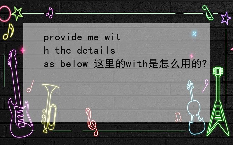 provide me with the details as below 这里的with是怎么用的?