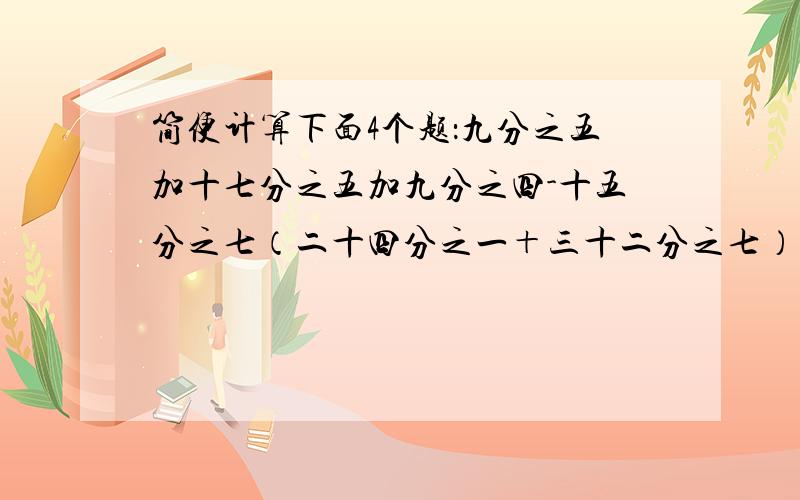 简便计算下面4个题：九分之五加十七分之五加九分之四-十五分之七（二十四分之一＋三十二分之七）×八1.25×88五分之一×