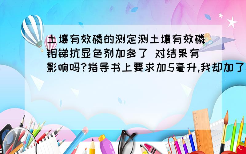 土壤有效磷的测定测土壤有效磷钼锑抗显色剂加多了 对结果有影响吗?指导书上要求加5毫升,我却加了6毫升,对结果有影响吗