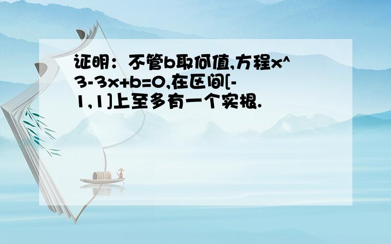 证明：不管b取何值,方程x^3-3x+b=0,在区间[-1,1]上至多有一个实根.