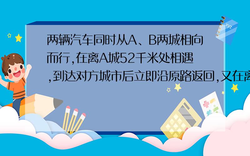 两辆汽车同时从A、B两城相向而行,在离A城52千米处相遇,到达对方城市后立即沿原路返回,又在离A城68千米处相遇,求两城