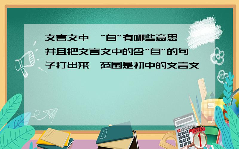 文言文中,“自”有哪些意思,并且把文言文中的含“自”的句子打出来,范围是初中的文言文