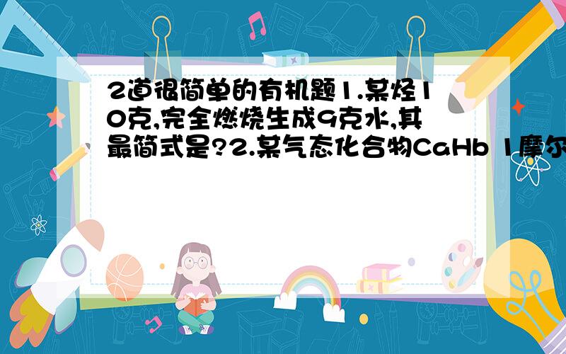 2道很简单的有机题1.某烃10克,完全燃烧生成9克水,其最简式是?2.某气态化合物CaHb 1摩尔完全燃烧需要氧气5摩尔