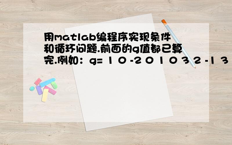 用matlab编程序实现条件和循环问题.前面的g值都已算完.例如：g= 1 0 -2 0 1 0 3 2 -1 3