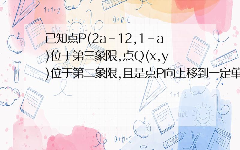 已知点P(2a-12,1-a)位于第三象限,点Q(x,y)位于第二象限,且是点P向上移到一定单位得到,点P横,纵坐标为整