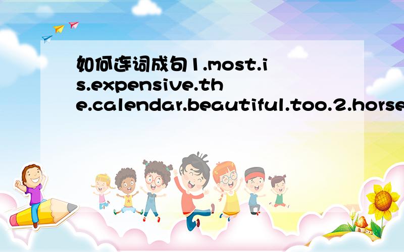 如何连词成句1.most.is.expensive.the.calendar.beautiful.too.2.horse