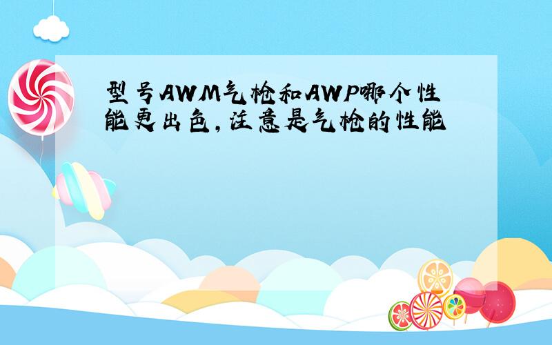 型号AWM气枪和AWP哪个性能更出色,注意是气枪的性能