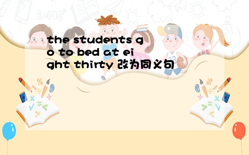 the students go to bed at eight thirty 改为同义句