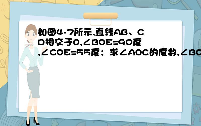 如图4-7所示,直线AB、CD相交于O,∠BOE=90度,∠COE=55度；求∠AOC的度数,∠BOD的度数