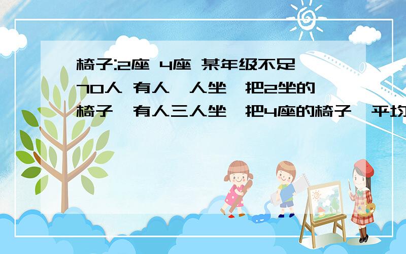 椅子:2座 4座 某年级不足70人 有人一人坐一把2坐的椅子,有人三人坐一把4座的椅子,平均每个人做1.35个座位