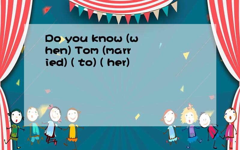 Do you know (when) Tom (married) ( to) ( her)