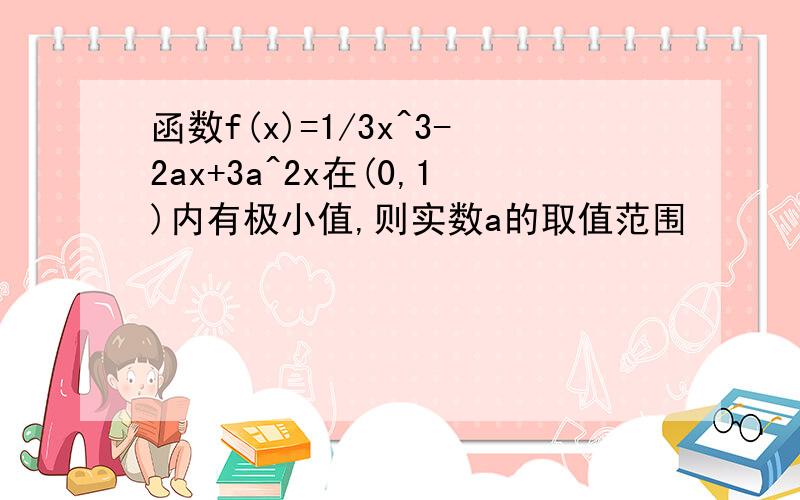 函数f(x)=1/3x^3-2ax+3a^2x在(0,1)内有极小值,则实数a的取值范围