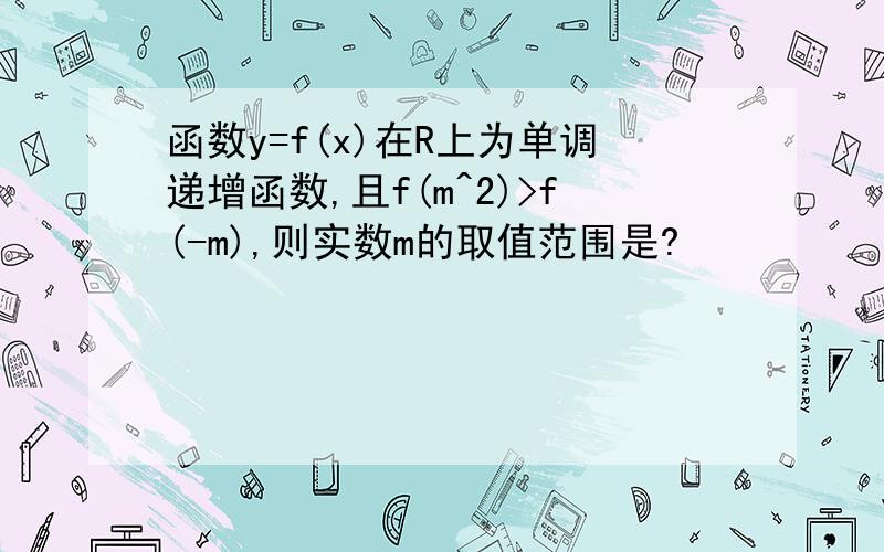 函数y=f(x)在R上为单调递增函数,且f(m^2)>f(-m),则实数m的取值范围是?