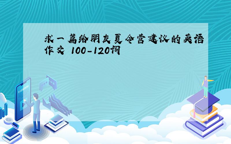 求一篇给朋友夏令营建议的英语作文 100-120词