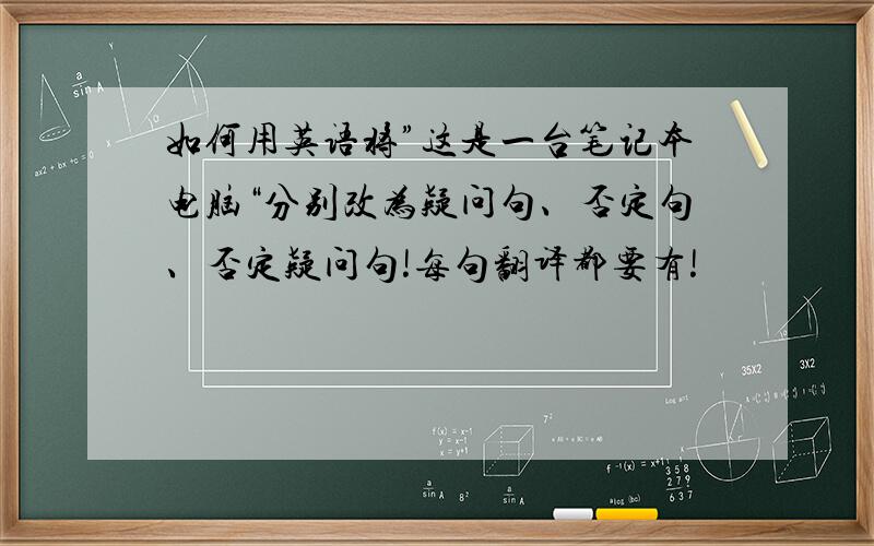 如何用英语将”这是一台笔记本电脑“分别改为疑问句、否定句、否定疑问句!每句翻译都要有!