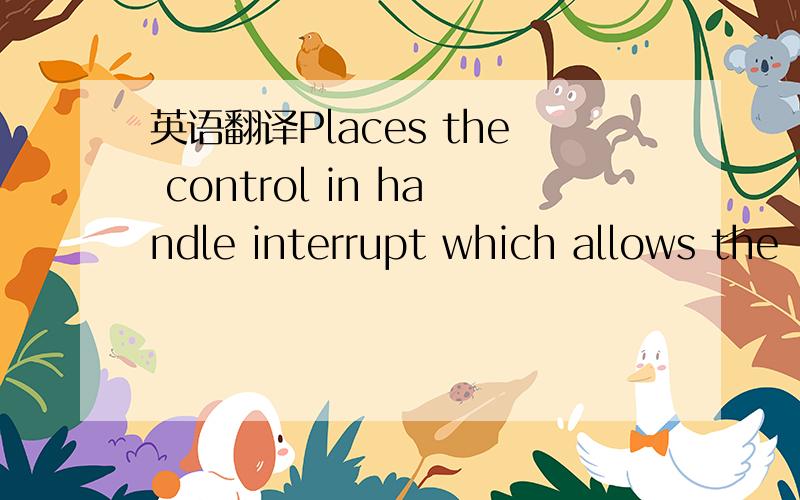 英语翻译Places the control in handle interrupt which allows the