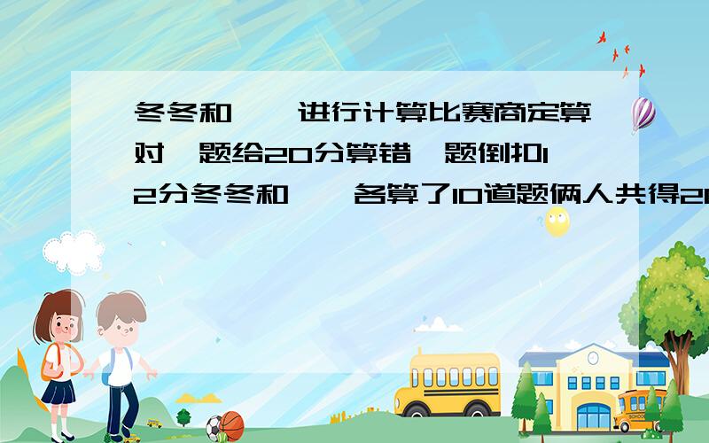 冬冬和丫丫进行计算比赛商定算对一题给20分算错一题倒扣12分冬冬和丫丫各算了10道题俩人共得208分冬冬比丫丫多得64分