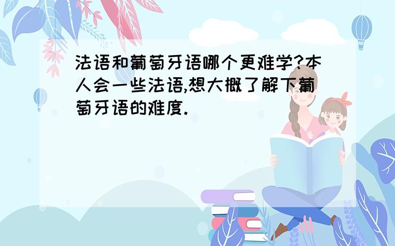 法语和葡萄牙语哪个更难学?本人会一些法语,想大概了解下葡萄牙语的难度.