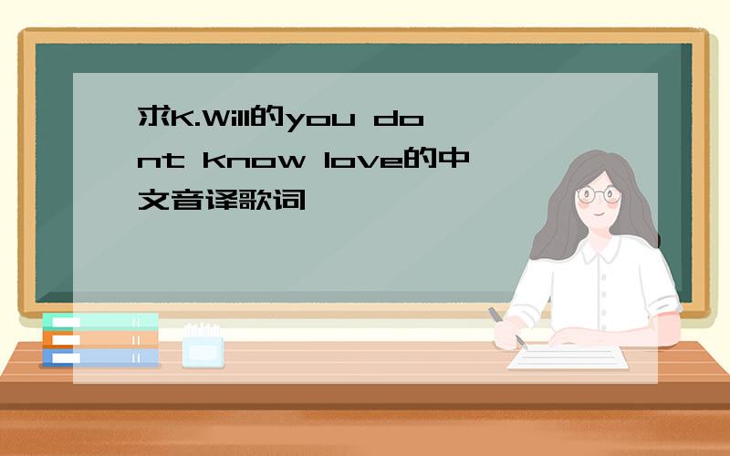 求K.Will的you dont know love的中文音译歌词