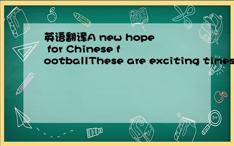 英语翻译A new hope for Chinese footballThese are exciting times