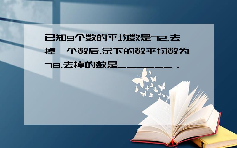 已知9个数的平均数是72，去掉一个数后，余下的数平均数为78，去掉的数是______．