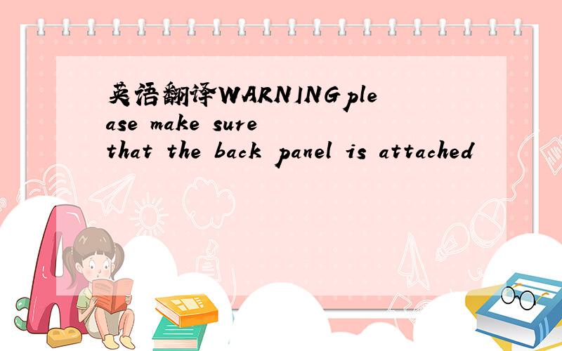 英语翻译WARNINGplease make sure that the back panel is attached