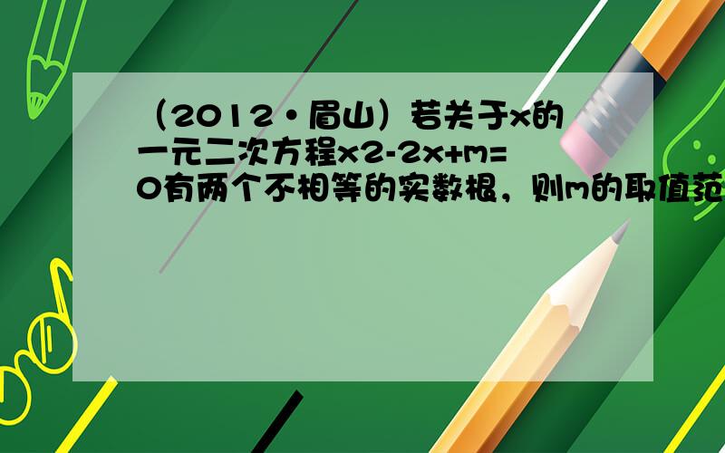 （2012•眉山）若关于x的一元二次方程x2-2x+m=0有两个不相等的实数根，则m的取值范围是（　　）