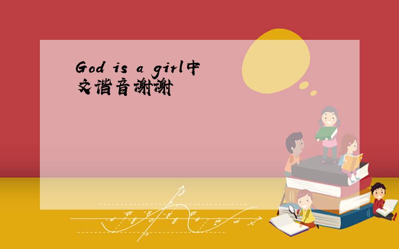 God is a girl中文谐音谢谢