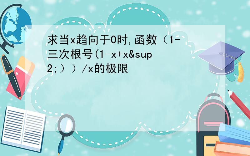 求当x趋向于0时,函数（1-三次根号(1-x+x²））/x的极限