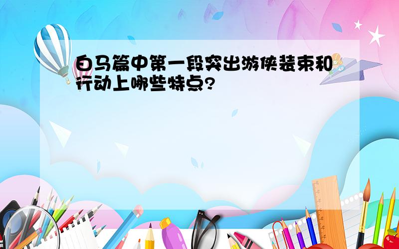 白马篇中第一段突出游侠装束和行动上哪些特点?