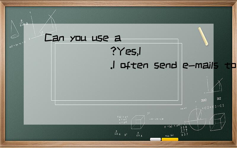 Can you use a_______?Yes,I________.I often send e-mails to m