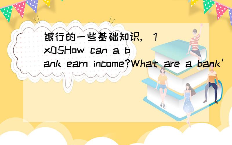 银行的一些基础知识,（1）\x05How can a bank earn income?What are a bank’