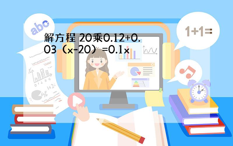 解方程 20乘0.12+0.03（x-20）=0.1x