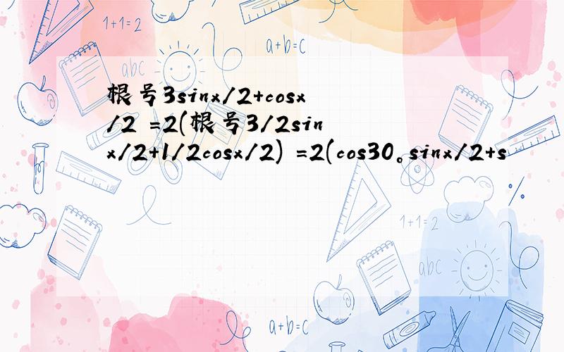 根号3sinx/2+cosx/2 =2(根号3/2sinx/2+1/2cosx/2) =2(cos30°sinx/2+s