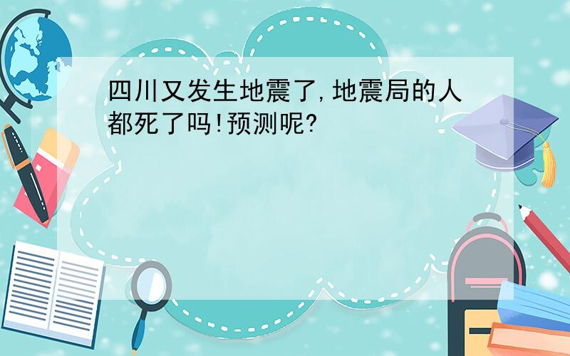 四川又发生地震了,地震局的人都死了吗!预测呢?