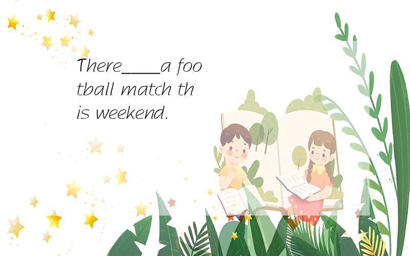 There____a football match this weekend.