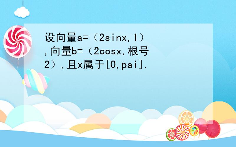 设向量a=（2sinx,1）,向量b=（2cosx,根号2）,且x属于[0,pai].