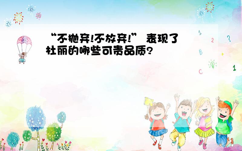 “不抛弃!不放弃!” 表现了杜丽的哪些可贵品质?