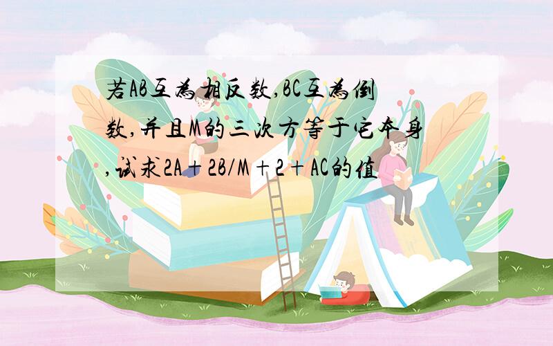 若AB互为相反数,BC互为倒数,并且M的三次方等于它本身,试求2A+2B/M+2+AC的值