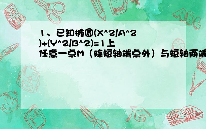 1、已知椭圆(X^2/A^2)+(Y^2/B^2)=1上任意一点M（除短轴端点外）与短轴两端点B1,B2的连线分别与X轴