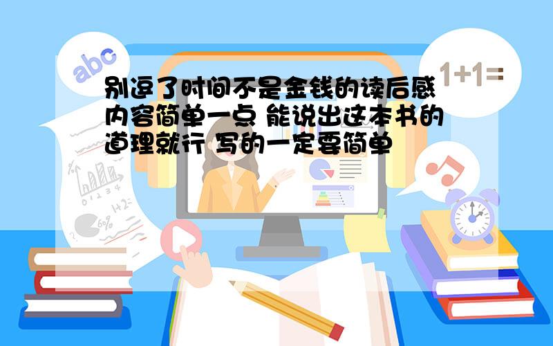 别逗了时间不是金钱的读后感 内容简单一点 能说出这本书的道理就行 写的一定要简单