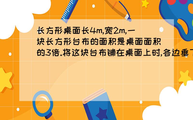 长方形桌面长4m,宽2m,一块长方形台布的面积是桌面面积的3倍.将这块台布铺在桌面上时,各边垂下的长度相